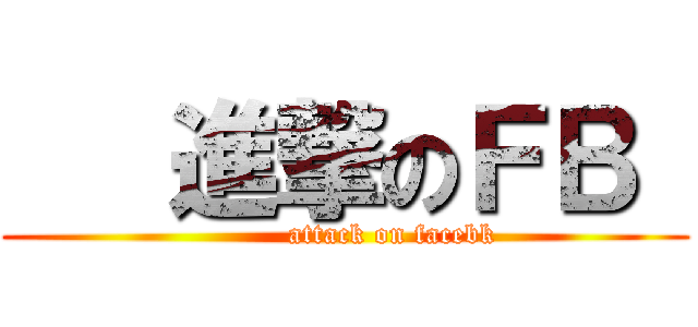    進撃のＦＢ  (          attack on facebk)
