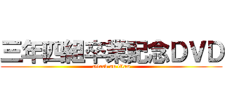 三年四組卒業記念ＤＶＤ (attack on titan)