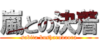 嵐との決着 (sabita kusharudaora)