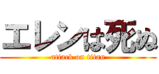 エレンは死ぬ (attack on titan)