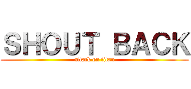 ＳＨＯＵＴ ＢＡＣＫ (attack on titan)