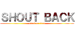 ＳＨＯＵＴ ＢＡＣＫ (attack on titan)