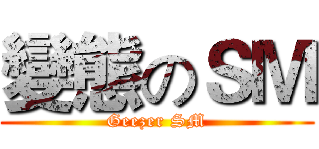 變態のＳＭ (Geezer SM)