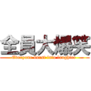 全員大爆笑 (Everyone burst into laughter )