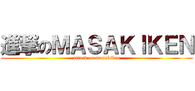 進撃のＭＡＳＡＫＩＫＥＮ (attack on masakiken)