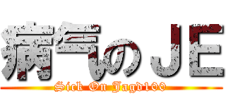 病气のＪＥ (Sick On Jagd100)