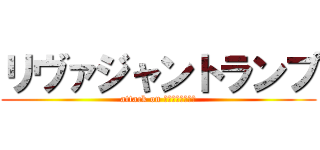 リヴァジャントランプ (attack on ＬＥＶＩＪＥＡＮ)