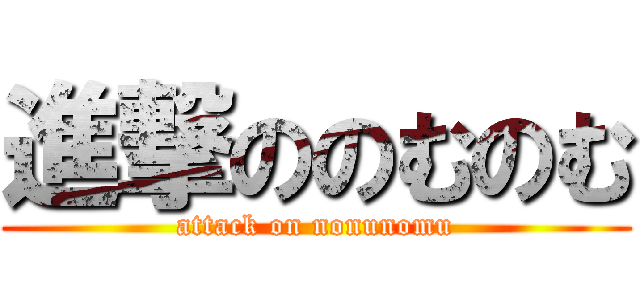 進撃ののむのむ (attack on nonunomu)