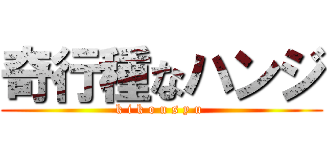 奇行種なハンジ (k i k o u s y u )