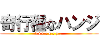 奇行種なハンジ (k i k o u s y u )