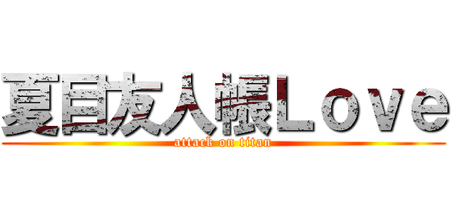 夏目友人帳Ｌｏｖｅ (attack on titan)