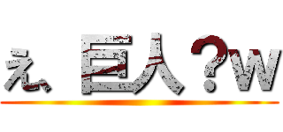 え、巨人？ｗ ()