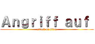 Ａｎｇｒｉｆｆ ａｕｆ  (attack on titan)