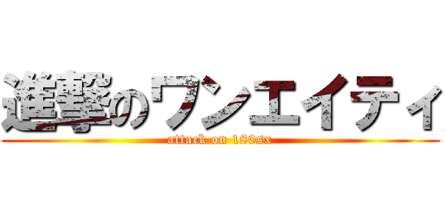 進撃のワンエイティ (attack on 180sx)