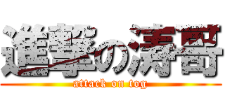 進撃の涛哥 (attack on tog)