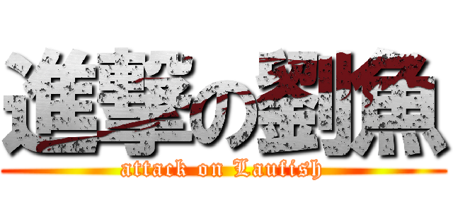 進撃の劉魚 (attack on Laufish)