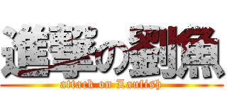 進撃の劉魚 (attack on Laufish)