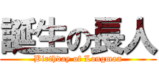誕生の長人 (Birthday of Longman)