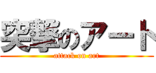 突撃のアート (attack on art)