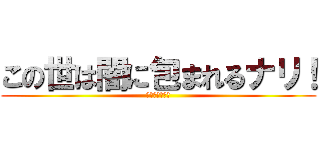 この世は闇に包まれるナリ！ (陰謀論者殺ロ助)