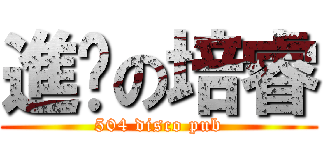 進擊の培睿 (504 disco pub)