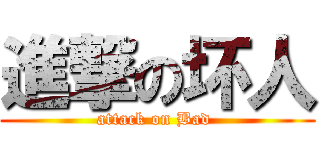進撃の坏人 (attack on Bad )