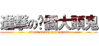 進撃の你個大頭鬼 (attack on big head ghost)