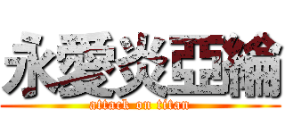 永愛炎亞綸 (attack on titan)