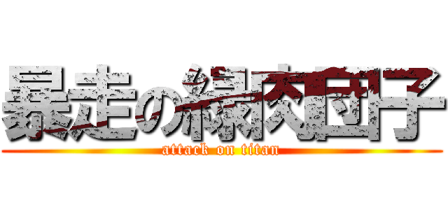 暴走の緑肉団子 (attack on titan)
