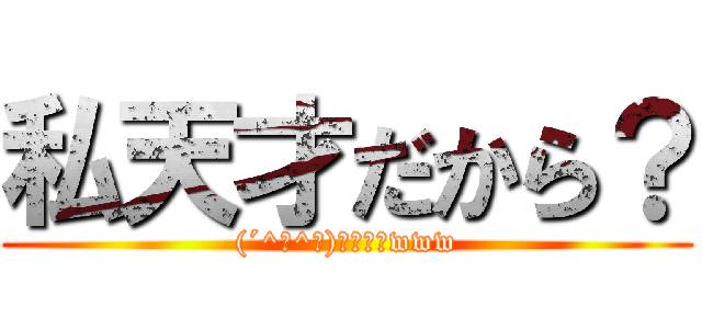 私天才だから？ ((´^ω^｀)ﾌﾞﾌｫwww)