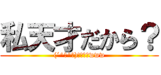 私天才だから？ ((´^ω^｀)ﾌﾞﾌｫwww)