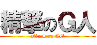 精撃のＧ人 (attack on GG)