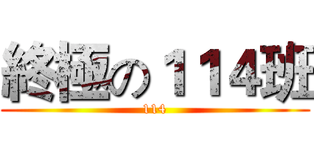 終極の１１４班 (114)