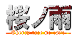 桜ノ雨 (Cherry tree no rain)