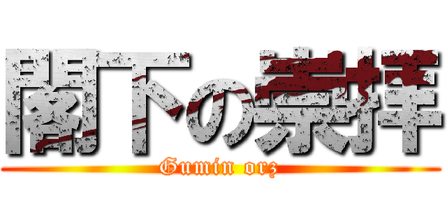 閣下の崇拝 (Gumin orz)
