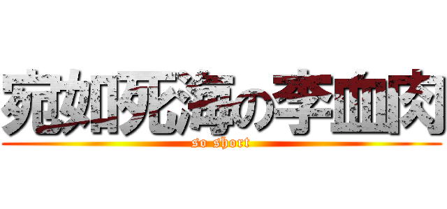 宛如死海の李血肉 (so short)