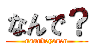なんで？ (nanndeyanen)