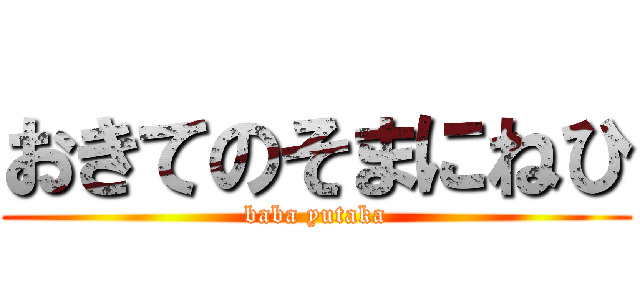 おきてのそまにねひ (baba yutaka)