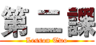 第 二 課 (Lesson Two)