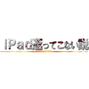 ｉＰａｄ返ってこない説 (アイパッドかえってこないせつ)