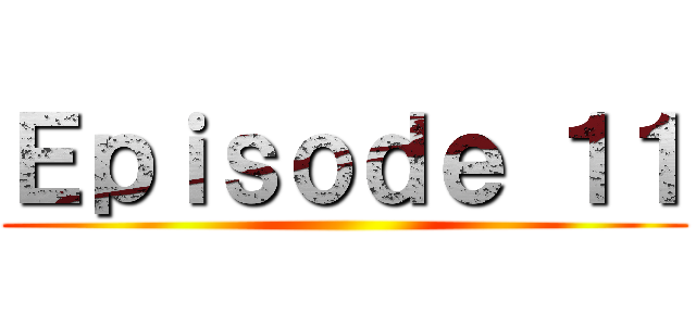 Ｅｐｉｓｏｄｅ １１ ()
