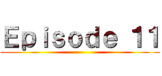 Ｅｐｉｓｏｄｅ １１ ()