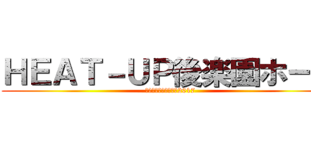 ＨＥＡＴ－ＵＰ後楽園ホール (聖地に輝く無数の星☆2017)