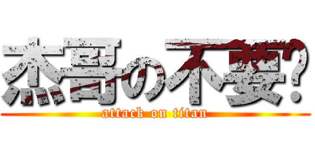 杰哥の不要啦 (attack on titan)