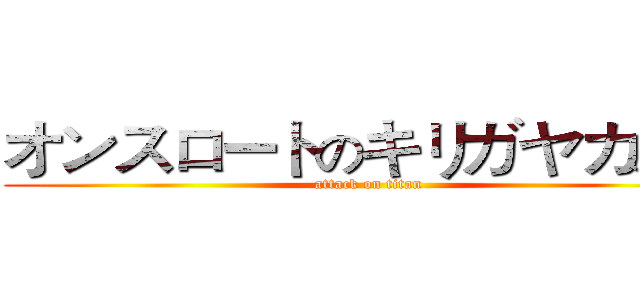 オンスロートのキリガヤカズト (attack on titan)