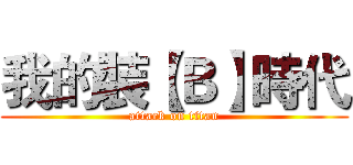 我的裝【Ｂ】時代 (attack on titan)