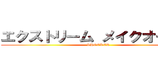 エクストリーム メイクオーバー (SHOCKER)