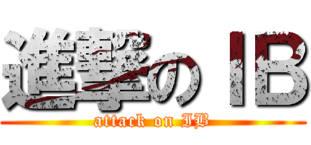 進撃のＩＢ (attack on IB)