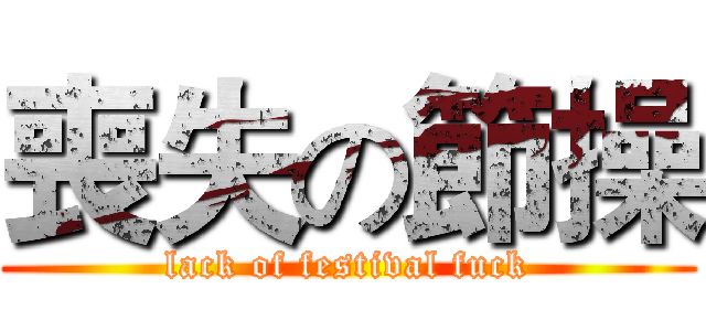 喪失の節操 (lack of festival fuck)