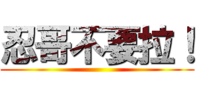 忍哥不要拉！ ()